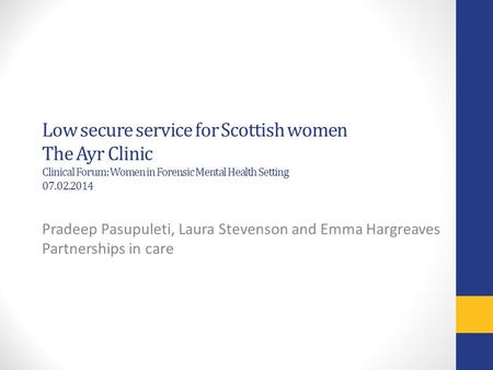Low secure service for Scottish women The Ayr Clinic Clinical Forum: Women in Forensic Mental Health Setting 07.02.2014 Pradeep Pasupuleti, Laura Stevenson.