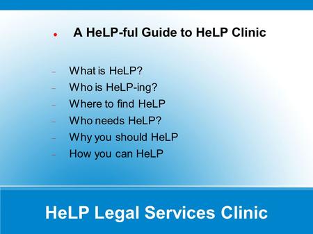 HeLP Legal Services Clinic A HeLP-ful Guide to HeLP Clinic What is HeLP? Who is HeLP-ing? Where to find HeLP Who needs HeLP? Why you should HeLP How you.
