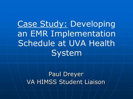 Case Study: Developing an EMR Implementation Schedule at UVA Health System Paul Dreyer VA HIMSS Student Liaison.