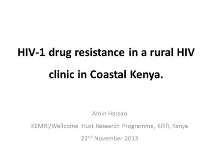 HIV-1 drug resistance in a rural HIV clinic in Coastal Kenya. Amin Hassan KEMRI/Wellcome Trust Research Programme, Kilifi, Kenya 22 nd November 2013.