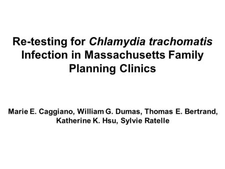 Re-testing for Chlamydia trachomatis Infection in Massachusetts Family Planning Clinics Marie E. Caggiano, William G. Dumas, Thomas E. Bertrand, Katherine.