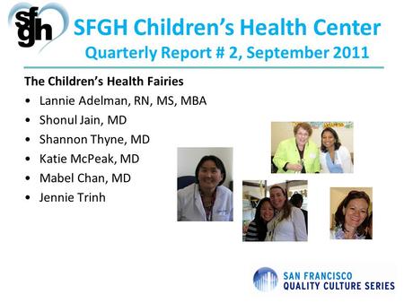 SFGH Childrens Health Center Quarterly Report # 2, September 2011 The Childrens Health Fairies Lannie Adelman, RN, MS, MBA Shonul Jain, MD Shannon Thyne,