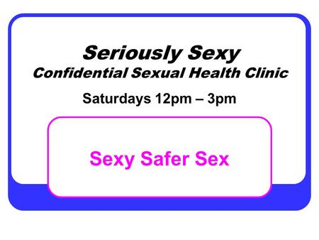 Seriously Sexy Confidential Sexual Health Clinic Sexy Safer Sex Saturdays 12pm – 3pm.