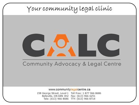 Your community legal clinic 158 George Street, Level 1 Belleville, ON K8N 3H2 Tele: (613) 966 8686 Toll Free: 1 877 966 8686 Fax: (613) 966 6251 TTY: (613)
