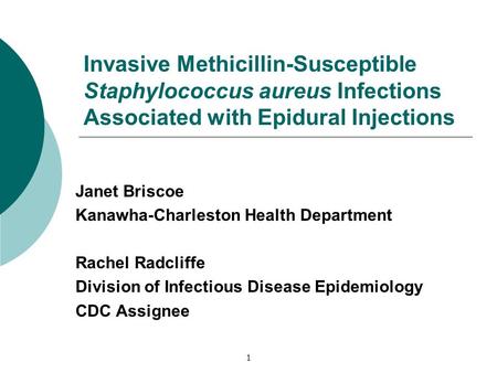 Invasive Methicillin-Susceptible Staphylococcus aureus Infections Associated with Epidural Injections Janet Briscoe Kanawha-Charleston Health Department.