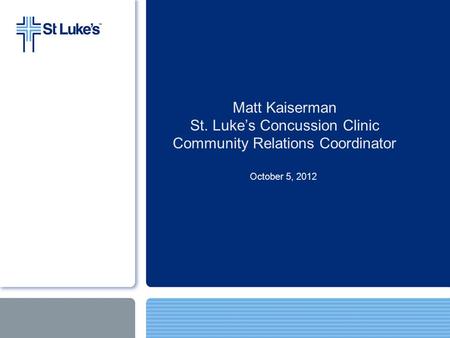 Matt Kaiserman St. Luke’s Concussion Clinic Community Relations Coordinator October 5, 2012.