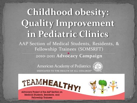 AAP Section of Medical Students, Residents, & Fellowship Trainees (SOMSRFT) 2010-2011 Advocacy Campaign Childhood obesity: Quality Improvement in Pediatric.