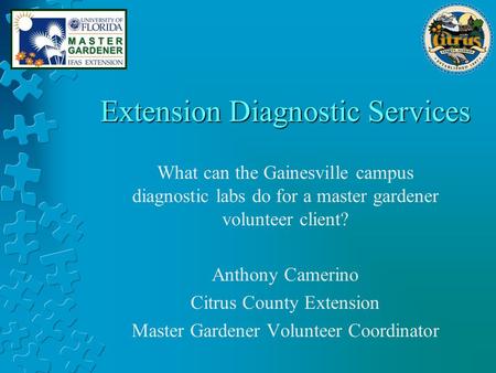 Extension Diagnostic Services What can the Gainesville campus diagnostic labs do for a master gardener volunteer client? Anthony Camerino Citrus County.