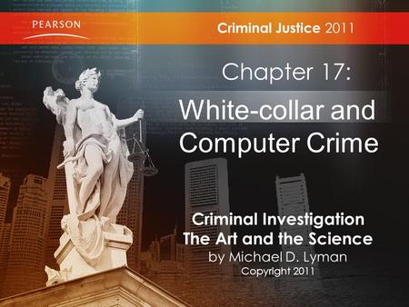Criminal Justice 2011 Chapter 17: White-collar and Computer Crime Criminal Investigation The Art and the Science by Michael D. Lyman Copyright 2011.