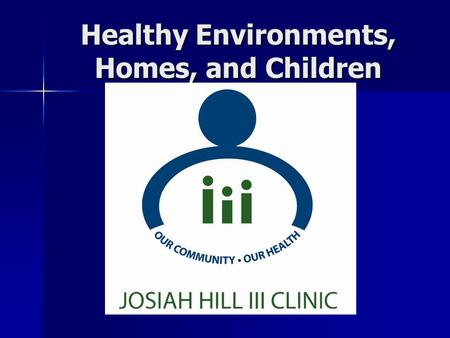 Healthy Environments, Homes, and Children. History of Josiah Hill III Clinic The Clinic was formed in 1997 The Clinic was formed in 1997 by the community.