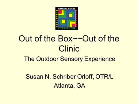 Out of the Box~~Out of the Clinic The Outdoor Sensory Experience Susan N. Schriber Orloff, OTR/L Atlanta, GA.