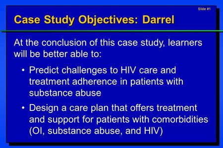 Slide #1 Case Study Objectives: Darrel At the conclusion of this case study, learners will be better able to: Predict challenges to HIV care and treatment.