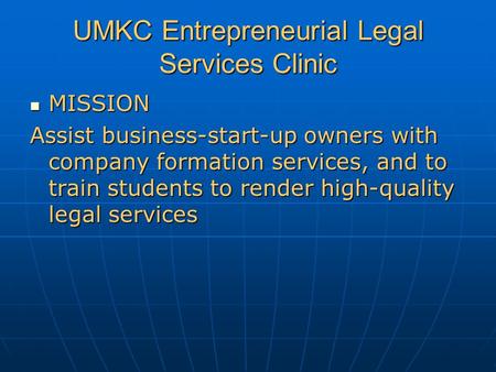 UMKC Entrepreneurial Legal Services Clinic MISSION MISSION Assist business-start-up owners with company formation services, and to train students to render.