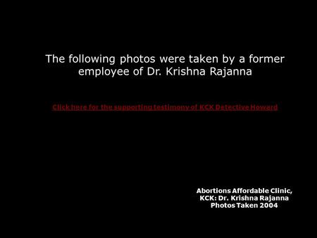 The following photos were taken by a former employee of Dr. Krishna Rajanna Click here for the supporting testimony of KCK Detective Howard Abortions Affordable.