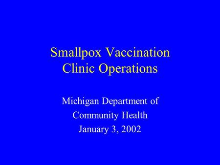 Smallpox Vaccination Clinic Operations Michigan Department of Community Health January 3, 2002.