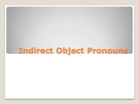 Indirect Object Pronouns. What is an indirect object? The indirect object of a sentence is the recipient of the direct object. The indirect object answers.