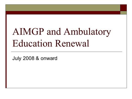 AIMGP and Ambulatory Education Renewal July 2008 & onward.