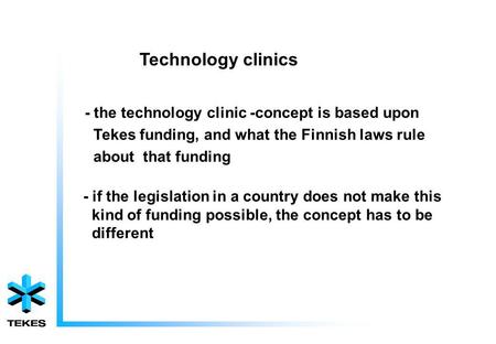 Technology clinics - the technology clinic -concept is based upon Tekes funding, and what the Finnish laws rule about that funding - if the legislation.