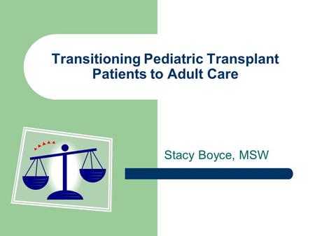 Transitioning Pediatric Transplant Patients to Adult Care Stacy Boyce, MSW.