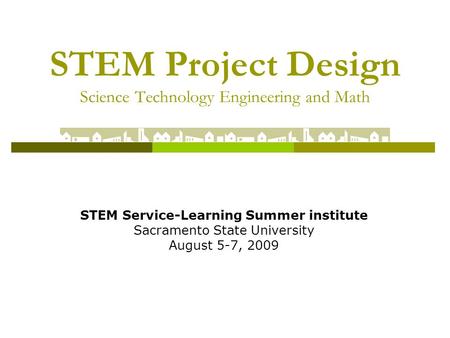 STEM Project Design Science Technology Engineering and Math STEM Service-Learning Summer institute Sacramento State University August 5-7, 2009.