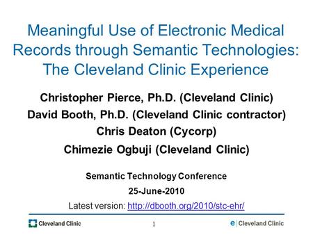 1 Meaningful Use of Electronic Medical Records through Semantic Technologies: The Cleveland Clinic Experience Christopher Pierce, Ph.D. (Cleveland Clinic)