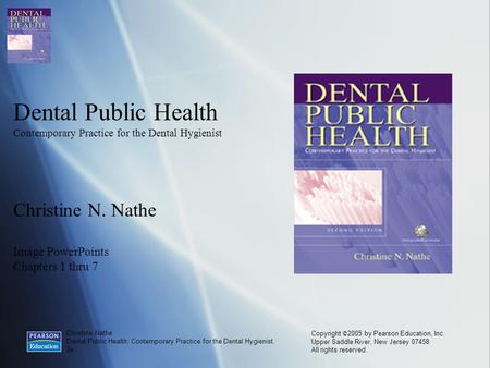 Christine Nathe Dental Public Health: Contemporary Practice for the Dental Hygienist, 2e Copyright © 2005 by Pearson Education, Inc. Upper Saddle River,