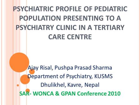 PSYCHIATRIC PROFILE OF PEDIATRIC POPULATION PRESENTING TO A PSYCHIATRY CLINIC IN A TERTIARY CARE CENTRE Ajay Risal, Pushpa Prasad Sharma Department of.