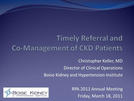 Christopher Keller, MD Director of Clinical Operations Boise Kidney and Hypertension Institute RPA 2011 Annual Meeting Friday, March 18, 2011.