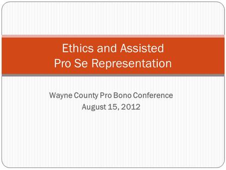 Wayne County Pro Bono Conference August 15, 2012 Ethics and Assisted Pro Se Representation.