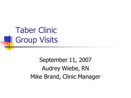 Taber Clinic Group Visits September 11, 2007 Audrey Wiebe, RN Mike Brand, Clinic Manager.