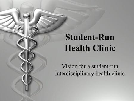 Student-Run Health Clinic Vision for a student-run interdisciplinary health clinic.
