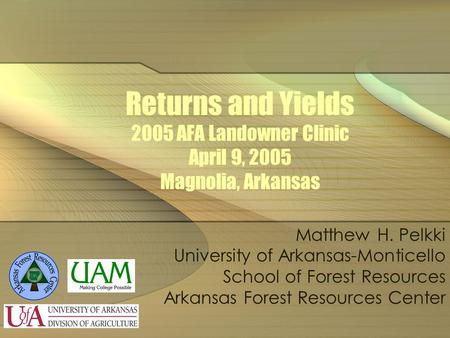 Returns and Yields 2005 AFA Landowner Clinic April 9, 2005 Magnolia, Arkansas Matthew H. Pelkki University of Arkansas-Monticello School of Forest Resources.