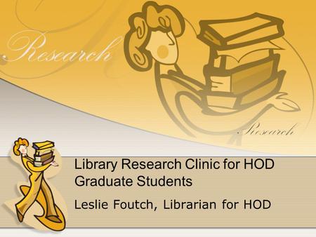Library Research Clinic for HOD Graduate Students Leslie Foutch, Librarian for HOD.