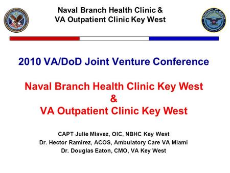 Naval Branch Health Clinic & VA Outpatient Clinic Key West 2010 VA/DoD Joint Venture Conference Naval Branch Health Clinic Key West & VA Outpatient Clinic.
