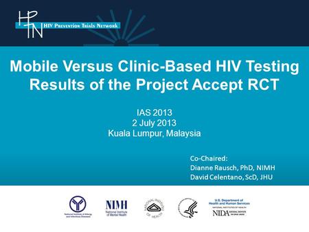 Mobile Versus Clinic-Based HIV Testing Results of the Project Accept RCT IAS 2013 2 July 2013 Kuala Lumpur, Malaysia Co-Chaired: Dianne Rausch, PhD, NIMH.