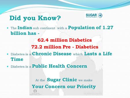 The Indian sub continent with a Population of 1.27 billion has - 62.4 million Diabetics 72.2 million Pre - Diabetics Diabetes is a Chronic Disease which.