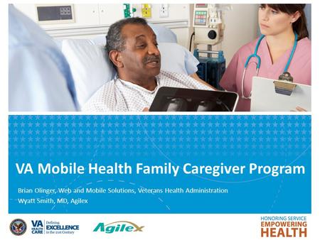 VA Mobile Health Family Caregiver Program Brian Olinger, Web and Mobile Solutions, Veterans Health Administration Wyatt Smith, MD, Agilex.