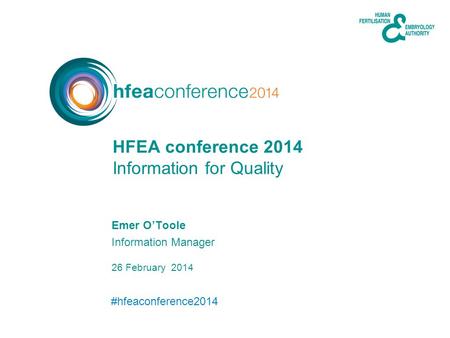 #hfeaconference2014 26 February 2014 Emer OToole Information Manager Information for Quality HFEA conference 2014.