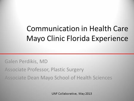 Communication in Health Care Mayo Clinic Florida Experience Galen Perdikis, MD Associate Professor, Plastic Surgery Associate Dean Mayo School of Health.
