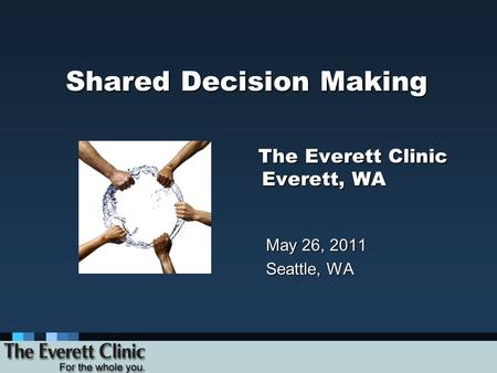 Shared Decision Making The Everett Clinic Everett, WA May 26, 2011 Seattle, WA.