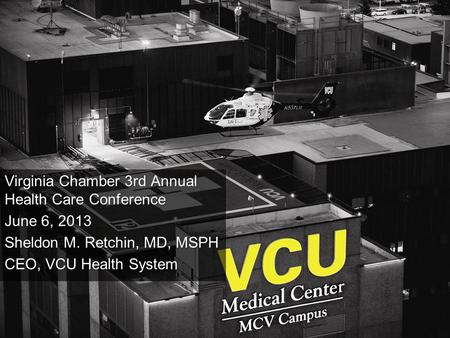 1 Virginia Chamber 3rd Annual Health Care Conference June 6, 2013 Sheldon M. Retchin, MD, MSPH CEO, VCU Health System.