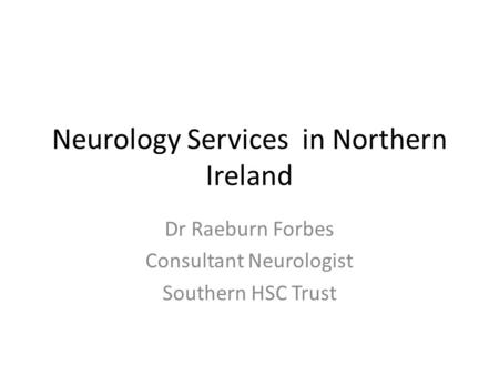 Neurology Services in Northern Ireland Dr Raeburn Forbes Consultant Neurologist Southern HSC Trust.