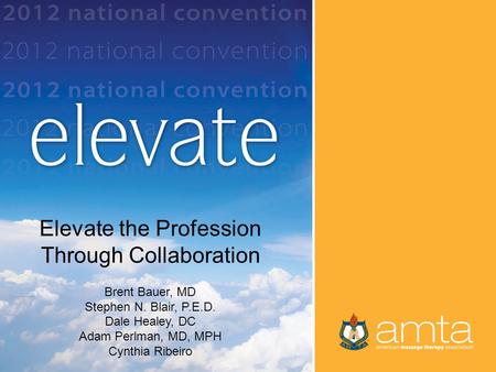 Title by Presenter Name Elevate the Profession Through Collaboration Brent Bauer, MD Stephen N. Blair, P.E.D. Dale Healey, DC Adam Perlman, MD, MPH Cynthia.