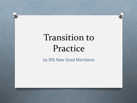 Transition to Practice by SIS New Grad Members. Tonights Presentation O Certification and licensing O Negotiating your contract and benefits O Expanding.