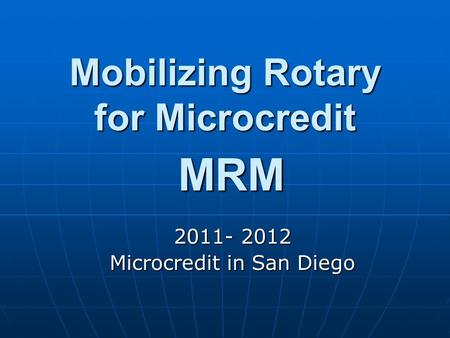 Mobilizing Rotary for Microcredit MRM 2011- 2012 Microcredit in San Diego.