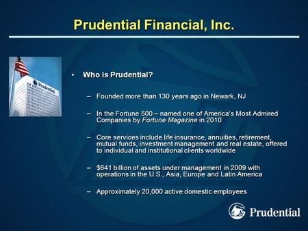 Prudential Financial, Inc. Who is Prudential?Who is Prudential? –Founded more than 130 years ago in Newark, NJ –In the Fortune 500 – named one of Americas.