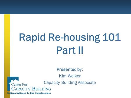 Rapid Re-housing 101 Part II Presented by: Kim Walker Capacity Building Associate.