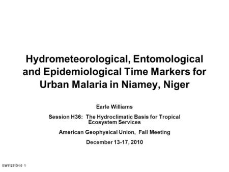 EW112310H-0 1 Hydrometeorological, Entomological and Epidemiological Time Markers for Urban Malaria in Niamey, Niger Earle Williams Session H36: The Hydroclimatic.