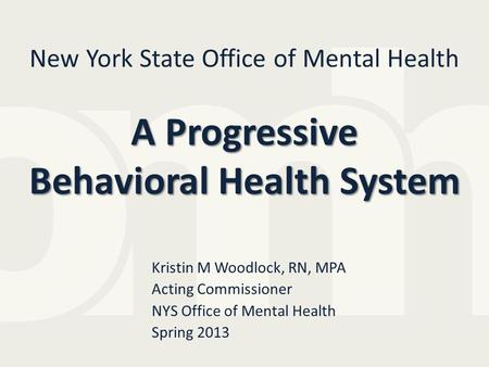 A Progressive Behavioral Health System New York State Office of Mental Health A Progressive Behavioral Health System Kristin M Woodlock, RN, MPA Acting.