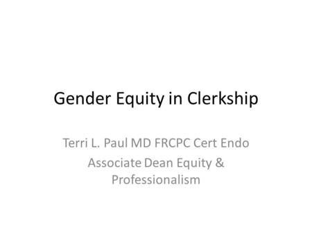 Gender Equity in Clerkship Terri L. Paul MD FRCPC Cert Endo Associate Dean Equity & Professionalism.